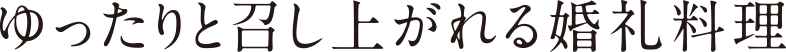 ゆったりと召し上がれる婚礼料理